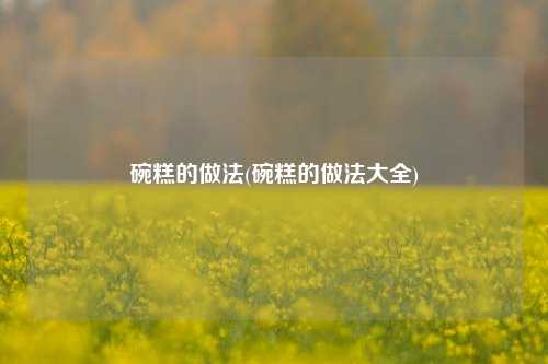 碗糕的做法(碗糕的做法大全)