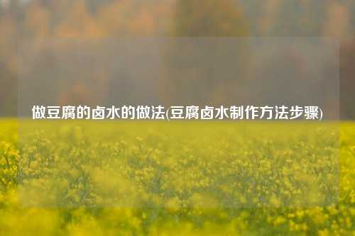 做豆腐的卤水的做法(豆腐卤水制作方法步骤)