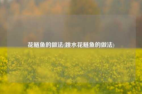 花鲢鱼的做法(跳水花鲢鱼的做法)