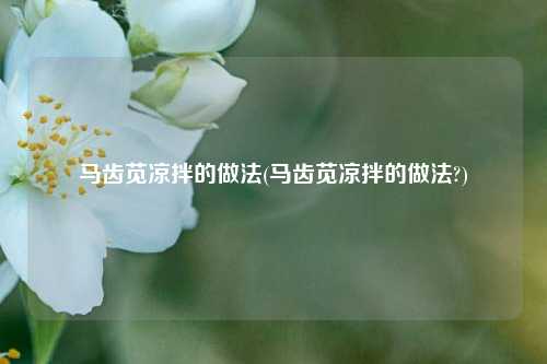 马齿苋凉拌的做法(马齿苋凉拌的做法?)